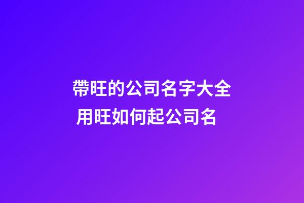 帶旺的公司名字大全 用旺如何起公司名-第1張-公司起名-玄機派